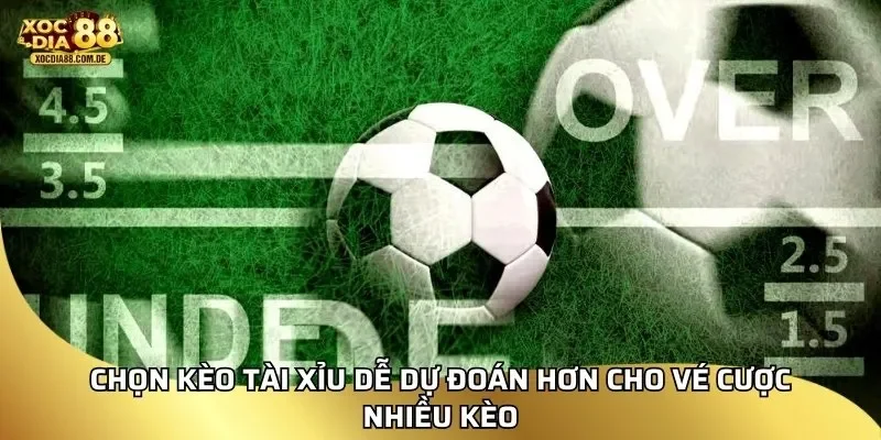 Chọn kèo tài xỉu dễ dự đoán hơn cho vé cược nhiều kèo