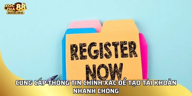 Cung cấp thông tin chính xác để tạo tài khoản nhanh chóng