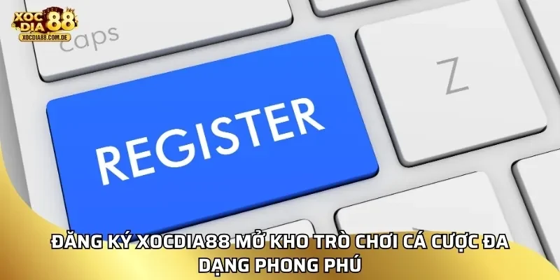 Đăng ký xocdia88 mở kho trò chơi cá cược đa dạng phong phú
