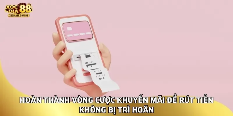Hoàn thành vòng cược khuyến mãi để rút tiền không bị trì hoãn