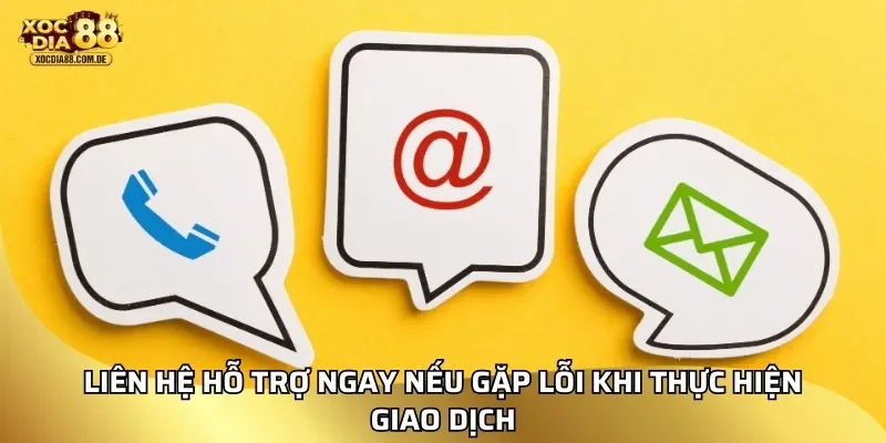 Liên hệ hỗ trợ ngay nếu gặp lỗi khi thực hiện giao dịch