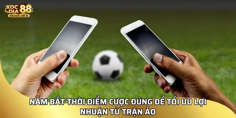 Nắm bắt thời điểm cược đúng để tối ưu lợi nhuận từ trận ảo