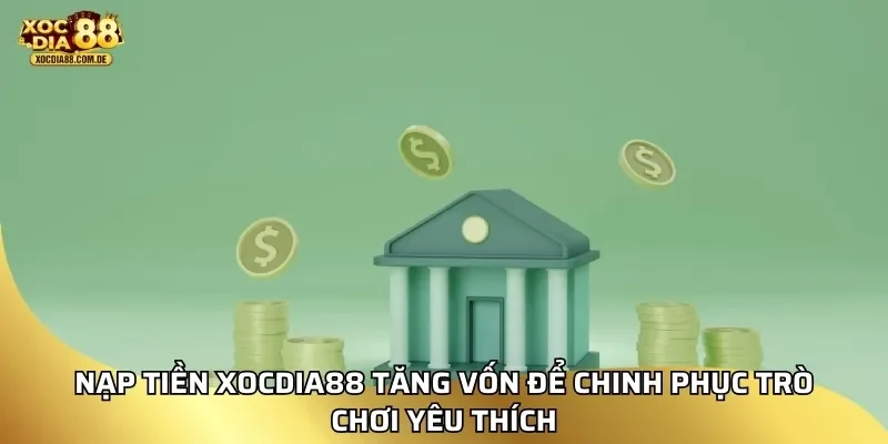 Nạp tiền xocdia88 tăng vốn để chinh phục trò chơi yêu thích