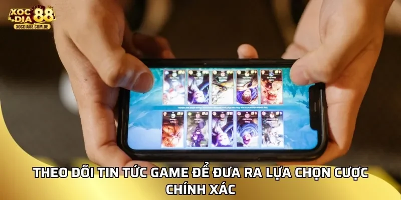 Theo dõi tin tức game để đưa ra lựa chọn cược chính xác