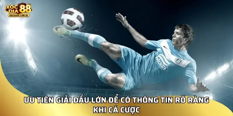 Ưu tiên giải đấu lớn để có thông tin rõ ràng khi cá cược