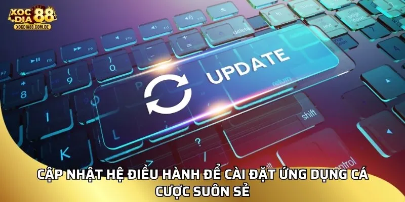 Cập nhật hệ điều hành để cài đặt ứng dụng cá cược suôn sẻ